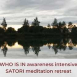 WHO IS IN Awareness Intensive & SATORI Meditation Retreat